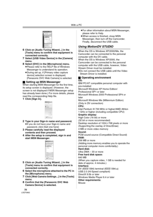 Page 56With a PC
56LSQT0862
6Click on [Audio Tuning Wizard...] in the 
[Tools] menu to confirm that equipment is 
connected correctly.
7Select [USB Video Device] in the [Camera] 
menu.
8Select [DVC] in the [Microphone] menu.
≥Please refer to the HELP file of Windows 
Messenger to understand its operation.
≥During set up, if [Primary video capture 
device] selection screen is displayed, 
[Panasonic DVC Web Camera] is selected.
ª
Setting up MSN MessengerWhen starting MSN Messenger for the first time, 
its setup...