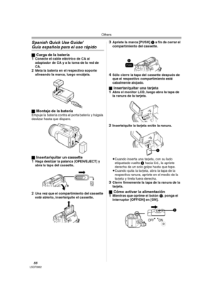 Page 88Others
88LSQT0862
Spanish Quick Use Guide/
Guía española para el uso rápido
ªCarga de la batería
1Conecte el cable eléctrico de CA al 
adaptador de CA y a la toma de la red de 
CA.
2Meta la batería en el respectivo soporte 
alineando la marca, luego encájela.
ª
Montaje de la bateríaEmpuje la batería contra el porta batería y hágala 
deslizar hasta que dispare.
ª
Insertar/quitar un cassette
1Haga deslizar la palanca [OPEN/EJECT] y 
abra la tapa del cassette.
2Una vez que el compartimiento del cassette...