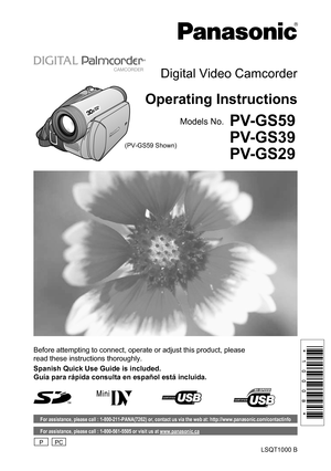 Page 1Before attempting to connect, operate or adjust this product, please 
read these instructions thoroughly.
LSQT1000 B
PV-GS59
PV-GS39
PV-GS29
Digital Video Camcorder
Operating Instructions
Models No.
Spanish Quick Use Guide is included.
Guía para rápida consulta en español está incluida.
For assistance, please call : 1-800-211-PANA(7262) or, contact us via the web at: http://www.panasonic.com/contactinfo
(PV-GS59 Shown)
For assistance, please call : 1-800-561-5505 or visit us at www.panasonic.ca
PPC 