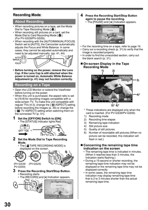 Page 3030
About Recording
•  When recording pictures on a tape, set the Mode 
Dial to Tape Recording Mode [  ].
•  When recording still pictures on a card, set the 
Mode Dial to Card Recording Mode [ 
 ] 
(For PV-GS39/PV-GS59).
•  When recording with the [AUTO/MANUAL/FOCUS] 
Switch set to [AUTO], the Camcorder automatically 
adjusts the Focus and White Balance. In some 
cases, they cannot be adjusted automatically and 
need to be adjusted manually. (pp. 41, 44)
•  Before turning on the power, remove the Lens...