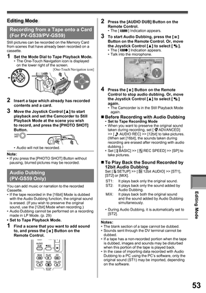 Page 53Editing Mode
53
Recording from a Tape onto a Card 
(For PV-GS39/PV-GS59)
Still pictures can be recorded on the Memory Card 
from scenes that have already been recorded on a 
cassette.
1  Set the Mode Dial to Tape Playback Mode.•  The One-Touch Navigation icon is displayed 
on the lower right of the screen.
  Audio Dubbing 
(PV-GS59 Only)
You can add music or narration to the recorded 
Cassette.
•  If the tape recorded in the [16bit] Mode is dubbed 
with the Audio Dubbing function, the original sound 
is...