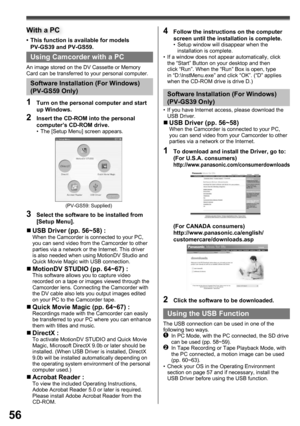 Page 5656
Using Camcorder with a PC
An image stored on the DV Cassette or Memory 
Card can be transferred to your personal computer.
Software Installation (For Windows) 
(PV-GS59 Only)
1  Turn on the personal computer and start 
up Windows.
2  Insert the CD-ROM into the personal 
computer’s CD-ROM drive.
•  The [Setup Menu] screen appears.
3  Select the software to be installed from 
[Setup Menu].
„ USB Driver (pp. 56~58) :When the Camcorder is connected to your PC, 
you can send video from the Camcorder to...