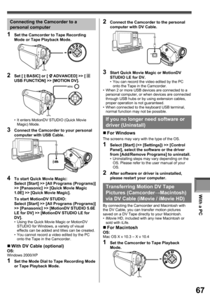 Page 67With a PC
67
Connecting the Camcorder to a 
personal computer
2 Set [  BASIC] or [  ADVANCED] >> [  
USB FUNCTION] >> [MOTION DV].
1  Set the Camcorder to Tape Recording 
Mode or Tape Playback Mode.
4  To start Quick Movie Magic:
Select [Start] >> [All Programs (Programs)] 
>> [Panasonic] >> [Quick Movie Magic 
1.0E] >> [Quick Movie Magic].
 To start MotionDV STUDIO:
Select [Start] >> [All Programs (Programs)] 
>> [Panasonic] >> [MotionDV STUDIO 5.6E 
LE for DV] >> [MotionDV STUDIO LE for 
DV].
•  Using...