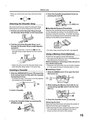 Page 1515
Before Use
Attaching the Shoulder Strap
We recommend that you attach the Shoulder Strap 
before going out to avoid dropping the Camcorder.
1  Pull the end of the Shoulder Strap through 
the Shoulder Strap Holder on the Camcorder.
2  Fold the end of the Shoulder Strap, run it 
through the Shoulder Strap Length Adjuster, 
and pull it.
•  Pull it out more than 1 inch (2 cm) 1 from the 
Shoulder Strap Length Adjuster so that it cannot 
slip off.
•  Attach the other end of the Shoulder Strap to the 
other...