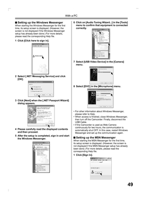 Page 4949
With a PC
2  Select [.NET Messaging Service] and click 
[OK].
3  Click [Next] when the [.NET Passport Wizard] 
dialog appears.
4  Please carefully read the displayed contents 
and then proceed.
5  After the setup is completed, sign in and start 
the Windows Messenger.
6  Click on [Audio Tuning Wizard...] in the [Tools] 
menu to conﬁ 
rm that equipment is connected 
correctly.
7  Select [USB Video Device] in the [Camera] 
menu.
 Setting up the Windows MessengerWhen starting the Windows Messenger for...