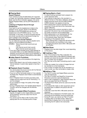Page 5959
Others
 Playing Back  Repeat PlaybackIf you continue to press the [►] Button for 5 seconds 
or longer, the Camcorder switches to Repeat Playback 
Mode, and the [R 
] Indication appears. (To cancel 
Repeat Playback Mode, set the [OFF/ON] Switch to 
[OFF].)
Listening to Playback Sound through 
  Headphones
If you want to use the headphones to listen to the 
playback sound, set [AV JACK] on the [INITIAL] 
Sub-Menu to [OUT/PHONES] and connect the 
headphones to the [PHONES] Jack (p. 11) on the 
Camcorder....