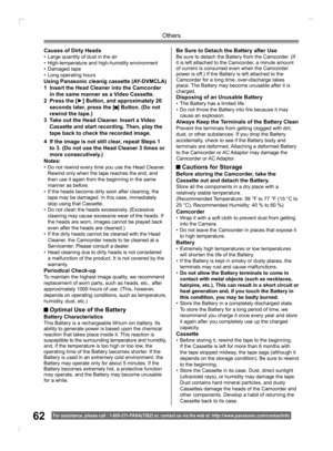 Page 6262
Others
For assistance, please call : 1- 800-211- PANA(7262) or, contact us via the web at: http://w w w.panasonic.com /contactinfo
Be Sure to Detach the Battery after UseBe sure to detach the Battery from the Camcorder. (If 
it is left attached to the Camcorder, a minute amount 
of current is consumed even when the Camcorder 
power is off.) If the Battery is left attached to the 
Camcorder for a long time, over-discharge takes 
place. The Battery may become unusable after it is 
charged.
Disposing of...