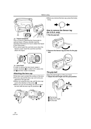 Page 14Before using
14LSQT1091
(32)Tripod receptacle
This is a hole for attaching the Camcorder to 
optional tripod. (Please carefully read the 
operating instructions for how to attach the tripod 
to the Camcorder.) 
≥You cannot open the card slot cover when the 
tripod is used. Insert the card first and then 
attach the tripod.
(33)Lens hood
In order to remove the lens hood, rotate it 
counter-clockwise 1. In order to fit it, place into 
slot 2 and then rotate it clockwise.
Attaching the lens cap
Fit the lens...