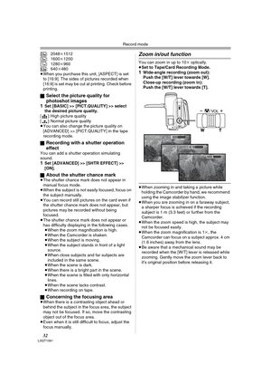 Page 32Record mode
32LSQT1091
: 2048k1512
: 1600k1200
: 1280k960
: 640k480
≥When you purchase this unit, [ASPECT] is set 
to [16:9]. The sides of pictures recorded when 
[16:9] is set may be cut at printing. Check before 
printing.
ª
Select the picture quality for 
photoshot images
1
Set [BASIC] >> [PICT.QUALITY] >> select 
the desired picture quality.
[ ]: High picture quality
[ ]: Normal picture quality
≥You can also change the picture quality on 
[ADVANCED] >> [PICT.QUALITY] in the tape 
recording mode.
ª...