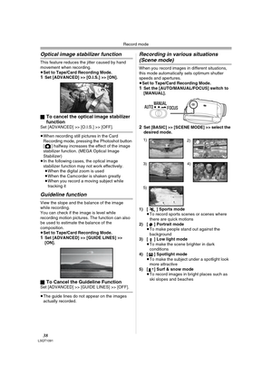 Page 38Record mode
38LSQT1091
Optical image stabilizer function
This feature reduces the jitter caused by hand 
movement when recording.
≥
Set to Tape/Card Recording Mode.1Set [ADVANCED] >> [O.I.S.] >> [ON].
ªTo cancel the optical image stabilizer 
function
Set [ADVANCED] >> [O.I.S.] >> [OFF].
≥When recording still pictures in the Card 
Recording mode, pressing the Photoshot button 
[ ] halfway increases the effect of the image 
stabilizer function. (MEGA Optical Image 
Stabilizer) 
≥In the following cases, the...