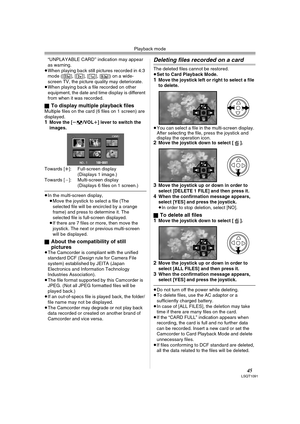 Page 45Playback mode
45LSQT1091
“UNPLAYABLE CARD’’ indication may appear 
as warning.
≥When playing back still pictures recorded in 4:3 
mode ([ ], [ ], [ ], [ ]) on a wide-
screen TV, the picture quality may deteriorate.
≥When playing back a file recorded on other 
equipment, the date and time display is different 
from when it was recorded.
ª
To display multiple playback filesMultiple files on the card (6 files on 1 screen) are 
displayed.
1Move the [s/VOLr] lever to switch the 
images.
Towards [r]:...