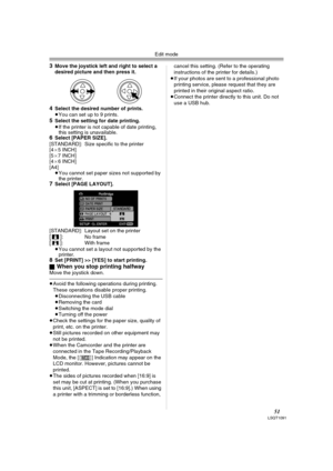 Page 51Edit mode
51LSQT1091
3Move the joystick left and right to select a 
desired picture and then press it.
4Select the desired number of prints.
≥You can set up to 9 prints.
5Select the setting for date printing.
≥If the printer is not capable of date printing, 
this setting is unavailable.
6Select [PAPER SIZE].
[STANDARD]:  Size specific to the printer
[4a5 INCH]
[5a7 INCH]
[4a6 INCH]
[A4]
≥You cannot set paper sizes not supported by 
the printer.
7Select [PAGE LAYOUT]. 
[STANDARD]:  Layout set on the...