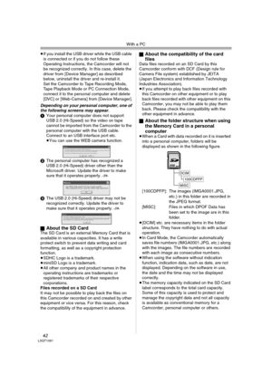 Page 62With a PC
62LSQT1091
≥If you install the USB driver while the USB cable 
is connected or if you do not follow these 
Operating Instructions, the Camcorder will not 
be recognized correctly. In this case, delete the 
driver from [Device Manager] as described 
below, uninstall the driver and re-install it.
Set the Camcorder to Tape Recording Mode, 
Tape Playback Mode or PC Connection Mode, 
connect it to the personal computer and delete 
[DVC] or [Web-Camera] from [Device Manager].
Depending on your...