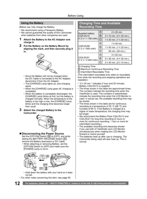 Page 1212For assistance, please call : 1-800-211-PANA(7262) or, contact us via the web at: http://www.panasonic.com/contactinfo
Before Using
  Using the Battery
•  We recommend using a Panasonic Battery.
•  We cannot guarantee the quality of this Camcorder 
when batteries from other companies are used.
1  Attach the Battery to the AC Adaptor and 
charge it.
2  Put the Battery on the Battery Mount by 
aligning the mark, and then securely plug it 
in.
Before use, fully charge the Battery.
•  Since the Battery...