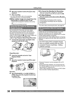Page 3838
Editing Mode
For assistance, please call : 1-800-211-PANA(7262) or, contact us via the web at: http://www.panasonic.com/contactinfo
PC Connection With DV Interface 
Cable
A video clip can be transferred directly to your PC 
(Personal Computer) via a DV Interface Cable 
(Optional) using products and software from a number 
of video editing software companies.
Using products from video editing software companies 
allows you to capture and edit video clips using the DV 
Interface.
Our DVC being OHCI...
