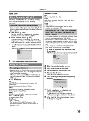 Page 3939
With a PC
Using Camcorder with a PC
An image stored on the DV Cassette or Memory 
Card can be transferred to your personal 
computer.
Software Installation (For Windows)
•  If you have direct dial-up connection capability to the 
Internet, please download the USB Driver and Video 
Stream Driver.
With a PC
1  In order to download and install the Driver, 
go to
http://www.panasonic.com/consumerdownloads
„ USB Driver (p. 39) :The USB driver to be installed is the dedicated 
Mass Storage Driver for...