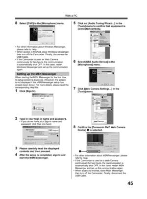 Page 4545
With a PC
2  Type in your Sign-in name and password.•  If you do not have your Sign-in name and 
password, click [Get one here].
3  Please carefully read the displayed 
contents and then proceed.
4  After the setup is completed, sign in and 
start the MSN Messenger.
6  Select [USB Audio Device] in the 
[Microphone] menu.
When starting the MSN Messenger for the first time, 
its setup screen is displayed. (However, the screen 
is not displayed if the MSN Messenger setup has 
already been done.) For more...