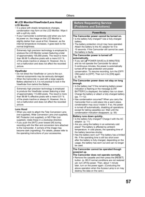 Page 5757
Others
„ LCD Monitor/Viewfinder/Lens Hood 
LCD Monitor•  In a place with drastic temperature changes, 
condensation may form on the LCD Monitor. Wipe it 
with a soft dry cloth.
•  If your Camcorder is extremely cold when you turn 
its power on, the image on the LCD Monitor is 
slightly darker than usual at first. However, as the 
internal temperature increases, it goes back to the 
normal brightness.
  Viewfinder•  Do not direct the Viewfinder or Lens to the sun. 
Internal components may be seriously...