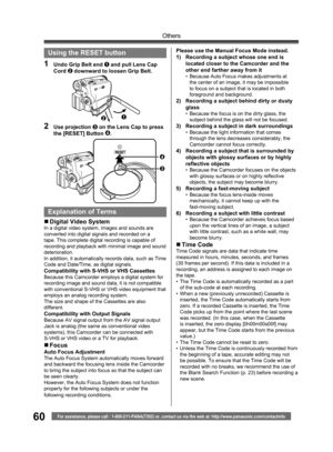 Page 6060
Others
For assistance, please call : 1-800-211-PANA(7262) or, contact us via the web at: http://www.panasonic.com/contactinfo
Please use the Manual Focus Mode instead.
1)  Recording a subject whose one end is 
located closer to the Camcorder and the 
other end farther away from it
•  Because Auto Focus makes adjustments at 
the center of an image, it may be impossible 
to focus on a subject that is located in both 
foreground and background.
2)  Recording a subject behind dirty or dusty 
glass
•...