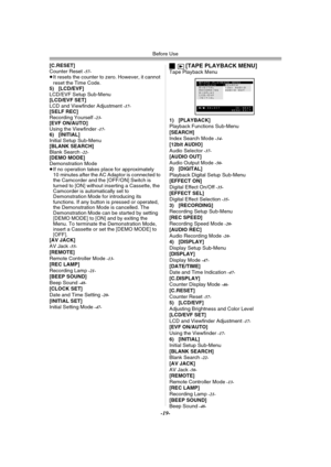 Page 19Before Use
-19-
[C.RESET]
Counter Reset -57-≥It resets the counter to zero. However, it cannot 
reset the Time Code.
5) [LCD/EVF]
LCD/EVF Setup Sub-Menu
[LCD/EVF SET]
LCD and Viewfinder Adjustment 
-17-[SELF REC]
Recording Yourself -23-[EVF ON/AUTO]
Using the Viewfinder -17-6) [INITIAL]
Initial Setup Sub-Menu
[BLANK SEARCH]
Blank Search 
-22-[DEMO MODE]
Demonstration Mode
≥If no operation takes place for approximately 
10 minutes after the AC Adaptor is connected to 
the Camcorder and the [OFF/ON] Switch...