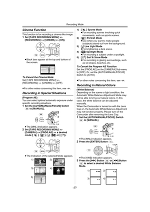 Page 27Recording Mode
-27-
Cinema Function
This function is for recording a cinema-like image.1Set [TAPE RECORDING MENU] >> 
[RECORDING] >> [CINEMA] >> [ON].
≥Black bars appear at the top and bottom of 
the screen.
To Cancel the Cinema ModeSet [TAPE RECORDING MENU] >> 
[RECORDING] >> [CINEMA] >> [OFF].
≥For other notes concerning this item, see 
-49-. 
Recording in Special Situations
(Program AE)
You can select optimal automatic exposure under 
specific recording situations.
1Set the [AUTO/MANUAL/FOCUS] Switch...