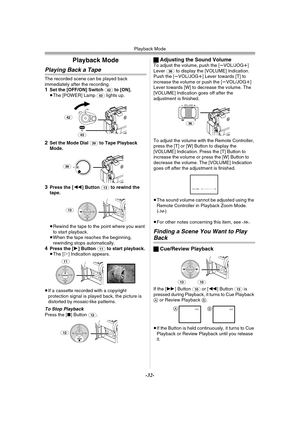 Page 32Playback Mode
-32-
Playback Mode
Playing Back a Tape
The recorded scene can be played back 
immediately after the recording.
1Set the [OFF/ON] Switch (42) to [ON].
≥The [POWER] Lamp (43) lights up.
2Set the Mode Dial (39) to Tape Playback 
Mode.
3Press the [6] Button (13) to rewind the 
tape.
≥Rewind the tape to the point where you want 
to start playback.
≥When the tape reaches the beginning, 
rewinding stops automatically.
4Press the [1] Button (11) to start playback.
≥The [!] Indication appears.
≥If a...