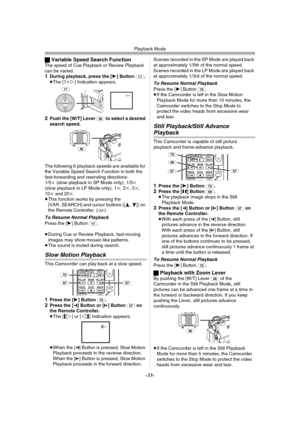 Page 33Playback Mode
-33-
ªVariable Speed Search FunctionThe speed of Cue Playback or Review Playback 
can be varied.
1During playback, press the [1] Button (11).
≥The [1k!] Indication appears.
2Push the [W/T] Lever (36) to select a desired 
search speed.
The following 6 playback speeds are available for 
the Variable Speed Search Function in both the 
fast-forwarding and rewinding directions: 
1/5k (slow playback in SP Mode only), 1/3k 
(slow playback in LP Mode only), 1k, 2k, 5k, 
10k and 20k.
≥This function...