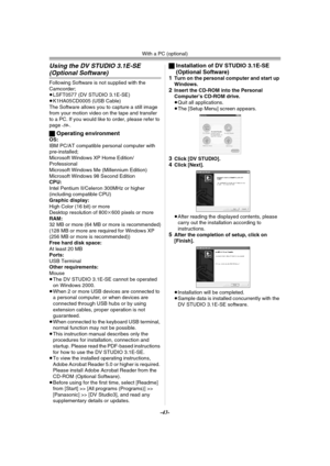 Page 43With a PC (optional)
-43-
Using the DV STUDIO 3.1E-SE 
(Optional Software)
Following Software is not supplied with the 
Camcorder;
≥LSFT0577 (DV STUDIO 3.1E-SE)
≥K1HA05CD0005 (USB Cable)
The Software allows you to capture a still image 
from your motion video on the tape and transfer 
to a PC. If you would like to order, please refer to 
page 
-59-.
ªOperating environmentOS:
IBM PC/AT compatible personal computer with 
pre-installed; 
Microsoft Windows XP Home Edition/ 
Professional
Microsoft Windows Me...