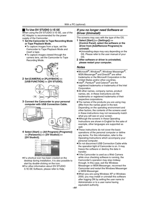 Page 44With a PC (optional)
-44-
ªTo Use DV STUDIO 3.1E-SEWhen using the DV STUDIO 3.1E-SE, use of the 
AC Adaptor is recommended for the power 
supply of the Camcorder.
1Set the Camcorder to Tape Recording Mode 
or Tape Playback Mode.
≥To capture images from a tape, set the 
Camcorder to Tape Playback Mode and 
insert a tape.
≥To capture images viewed through the 
camera lens, set the Camcorder to Tape 
Recording Mode.
2Set [CAMERA] or [PLAYBACK] >> 
[USB FUNCTION] >> [DV STUDIO].
3Connect the Camcorder to...