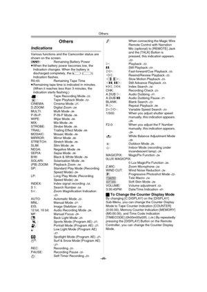 Page 46Others
-46-
Others
Indications
Various functions and the Camcorder status are 
shown on the screen.
r: Remaining Battery Power
≥When the battery power becomes low, the 
Indication changes. When the battery is 
discharged completely, the u (v) 
Indication flashes.
R0:45: Remaining Tape Time
≥Remaining tape time is indicated in minutes. 
(When it reaches less than 3 minutes, the 
indication starts flashing.)
: Tape Recording Mode 
-21-: Tape Playback Mode -32-CINEMA: Cinema Mode -27-D.ZOOM: Digital Zoom...