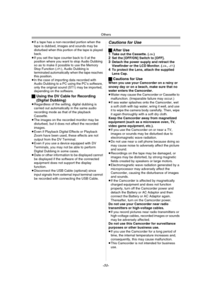 Page 51Others
-51-
≥If a tape has a non-recorded portion when the 
tape is dubbed, images and sounds may be 
disturbed when this portion of the tape is played 
back.
≥If you set the tape counter back to 0 at the 
position where you want to stop Audio Dubbing 
so as to make it possible to use the Memory 
Stop Function (
-57-), Audio Dubbing is 
terminated automatically when the tape reaches 
this position.
≥In the case of importing data recorded with 
Audio Dubbing to a PC using the PC’s software, 
only the...