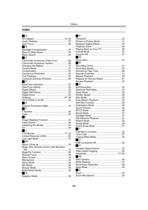 Page 64Others
-64-
Index
ªA
AC Adaptor .............................................. 14, 52
Audio Dubbing ............................................... 37
Auto Focus .................................................... 56
ªB
Backlight Compensation ................................ 25
Black & White Mode ...................................... 30
Blank Search ................................................. 22
ªC
Camcorder Accessory Order Form ................ 60
Camcorder Accessory System...