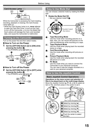 Page 1515
Before Using
While the Camcorder is accessing the Card (reading, 
recording, playback or erasing), the Card Access 
Lamp lights up.
•  While the Card Access Lamp is on, never attempt 
to open the Card Slot Cover, to pull out the Card, 
to turn off the Camcorder, or to turn the Mode Dial. 
Such actions will damage the Card, and recorded 
data, and cause the Camcorder to malfunction.
Card Access Lamp 9
Turning on the Camcorder
Turn on the power first and then select modes.
„ How to Turn on the Power
1...