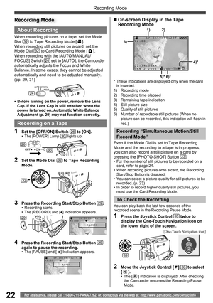 Page 2222
Recording Mode
For assistance, please call : 1-800-211-PANA(7262) or, contact us via the web at: http://www.panasonic.com/contactinfo
2/2
About Recording
When recording pictures on a tape, set the Mode 
Dial 32 to Tape Recording Mode [  ].
When recording still pictures on a card, set the 
Mode Dial 
32 to Card Recording Mode [  ].
When recording with the [AUTO/MANUAL/
FOCUS] Switch 
24 set to [AUTO], the Camcorder 
automatically adjusts the Focus and White 
Balance. In some cases, they cannot be...