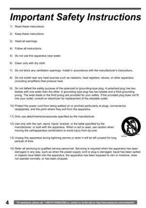 Page 44For assistance, please call : 1-800-211-PANA(7262) or, contact us via the web at: http://www.panasonic.com/contactinfo
Important Safety Instructions
1)  Read these instructions.
2)  Keep these instructions.
3)  Heed all warnings.
4)  Follow all instructions.
5)  Do not use this apparatus near water.
6)  Clean only with dry cloth.
7)  Do not block any ventilation openings. Install in accordance with the manufacturer’s instructions.
8)  Do not install near any heat sources such as radiators, heat...