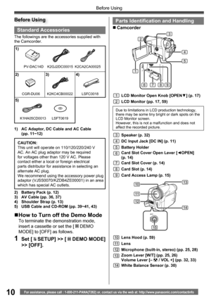 Page 1010For assistance, please call : 1-800-211-PANA(7262) or, contact us via the web at: http://www.panasonic.com/contactinfo
Before Using
A/V
1310
11
12
14
15
Standard Accessories
The followings are the accessories supplied with 
the Camcorder.
1)  AC Adaptor, DC Cable and AC Cable 
(pp. 11~12)
1)
2) 3) 4)
5)
K2GJ2DC00015
K2KC4CB00022 LSFC0018
K1HA05CD0013
2)  Battery Pack (p. 12)
3)  AV Cable (pp. 36, 37)
4)  Shoulder Strap (p. 13)
5)  USB Cable and CD-ROM (pp. 39~41, 43)CAUTION:
This unit will operate on...