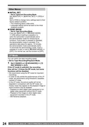 Page 2424For assistance, please call : 1-800-211-PANA(7262) or, contact us via the web at: http://www.panasonic.com/contactinfo
  LP Mode
You can switch the tape recording speed.•  Set to Tape Recording/Playback Mode.
1 Set [  BASIC] or [  ADVANCED] >> [  
REC SPEED] >> [LP].
If the LP mode is selected, the recording 
time will be 1.5 times the SP mode, but some 
functions will be disabled.
•  We recommend using the SP mode for important 
recordings.
•  In order to fully exhibit the performances of the LP...