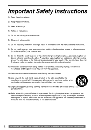 Page 44For assistance, please call : 1-800-211-PANA(7262) or, contact us via the web at: http://www.panasonic.com/contactinfo
Important Safety Instructions
1)  Read these instructions.
2)  Keep these instructions.
3)  Heed all warnings.
4)  Follow all instructions.
5)  Do not use this apparatus near water.
6)  Clean only with dry cloth.
7)  Do not block any ventilation openings. Install in accordance with the manufacturer’s instructions.
8)  Do not install near any heat sources such as radiators, heat...