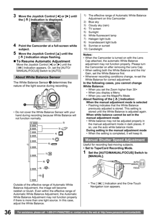 Page 3636For assistance, please call : 1-800-211-PANA(7262) or, contact us via the web at: http://www.panasonic.com/contactinfo
4  Point the Camcorder at a full-screen white 
subject.
5  Move the Joystick Control [▲] until the 
[  ] Indication stops ﬂ ashing.
„ To Resume Automatic AdjustmentMove the Joystick Control [◄] or [►] until the 
[  ] Indication appears. Or, set the [AUTO/
MANUAL/FOCUS] Switch to [AUTO].
3  Move the Joystick Control [◄] or [►] until 
the [  ] Indication is displayed.
Outside of the...