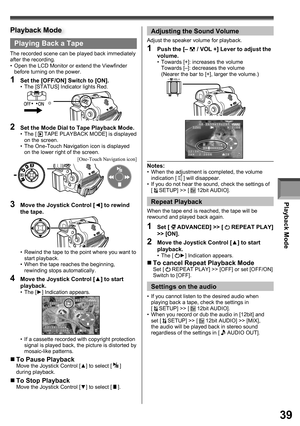 Page 39Playback Mode
39
Playing Back a Tape
The recorded scene can be played back immediately 
after the recording.
•  Open the LCD Monitor or extend the Viewfinder 
before turning on the power.
1  Set the [OFF/ON] Switch to [ON].•  The [STATUS] Indicator lights Red.
2  Set the Mode Dial to Tape Playback Mode.• The [  TAPE PLAYBACK MODE] is displayed 
on the screen.
•  The One-Touch Navigation icon is displayed 
on the lower right of the screen.
3  Move the Joystick Control [◄] to rewind 
the tape.
•  Rewind...