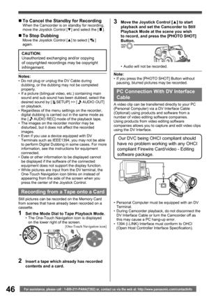 Page 4646For assistance, please call : 1-800-211-PANA(7262) or, contact us via the web at: http://www.panasonic.com/contactinfo
CAUTION:
Unauthorized exchanging and/or copying 
of copyrighted recordings may be copyright 
infringement.
„ To Stop DubbingMove the Joystick Control [▲] to select [  ] 
again.
„ To Cancel the Standby for RecordingWhen the Camcorder is on standby for recording, 
move the Joystick Control [▼] and select the [  ].
Notes:•  Do not plug or unplug the DV Cable during 
dubbing, or the...