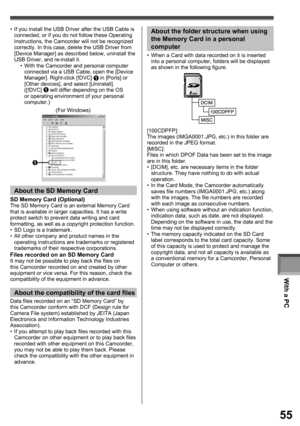 Page 55With a PC
55
Data files recorded on an “SD Memory Card” by 
this Camcorder conform with DCF (Design rule for 
Camera File system) established by JEITA (Japan 
Electronics and Information Technology Industries 
Association).
•  If you attempt to play back files recorded with this 
Camcorder on other equipment or to play back files 
recorded with other equipment on this Camcorder, 
you may not be able to play them back. Please 
check the compatibility with the other equipment in 
advance.
About the...