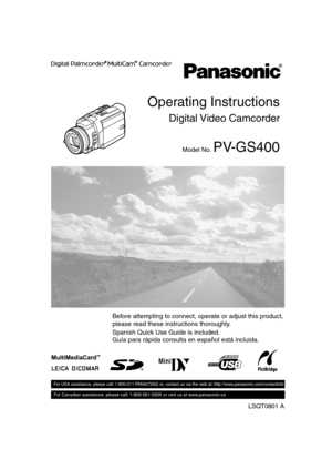 Page 1Spanish Quick Use Guide is included.     
Guía para rápida consulta en español está incluida.       
LSQT0801 A
For USA assistance, please call: 1-800-211-PANA(7262) or, contact us via the web at: http://www.panasonic.com/contactinfo
For Canadian assistance, please call: 1-800-561-5505 or visit us at www.panasonic.ca
Digital Video  Camcorder
Operating Instructions
Model No. PV-GS400
Mini
Before attempting to connect, operate or adjust this product, 
please read these instructions thoroughly....