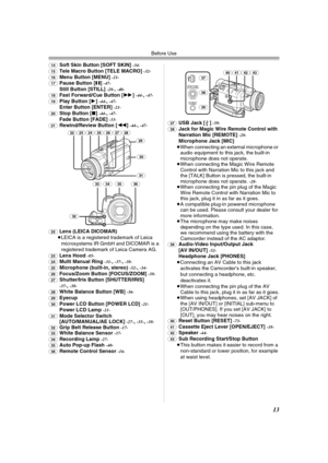 Page 13Before Use
13
(14)Soft Skin Button [SOFT SKIN] -34-
(15)Tele Macro Button [TELE MACRO] -32-
(16)Menu Button [MENU] -21-
(17)Pause Button [;] -47-Still Button [STILL] -28-,-40-
(18)Fast Forward/Cue Button [5] -44-,-47-
(19)Play Button [1] -44-,-47-Enter Button [ENTER] -21-
(20)Stop Button [∫] -44-,-47-Fade Button [FADE] -33-
(21)Rewind/Review Button [6] -44-,-47-
(22)
Lens (LEICA DICOMAR)
≥LEICA is a registered trademark of Leica 
microsystems IR GmbH and DICOMAR is a 
registered trademark of Leica Camera...