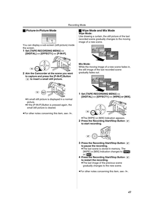 Page 43Recording Mode
43
ªPicture-in-Picture Mode
You can display a sub-screen (still picture) inside 
the screen.
1Set [TAPE RECORDING MENU] >> 
[DIGITAL] >> [EFFECT1] >> [P-IN-P].
2Aim the Camcorder at the scene you want 
to capture and press the [P-IN-P] Button 
(12) to insert a small still picture.
≥A small still picture is displayed in a normal 
picture.
≥If the [P-IN-P] Button is pressed again, the 
small still picture is cleared.
≥For other notes concerning this item, see 
-79-.
MENU
STILL
FA D...