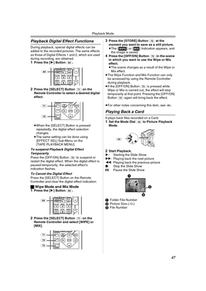 Page 47Playback Mode
47
Playback Digital Effect Functions
During playback, special digital effects can be 
added to the recorded pictures. The same effects 
as those of Digital Effects 1 and 2, which are used 
during recording, are obtained.
1Press the [1] Button (84).
2Press the [SELECT] Button (71) on the 
Remote Controller to select a desired digital 
effect.
≥When the [SELECT] Button is pressed 
repeatedly, the digital effect selection 
changes.
≥The same setting can be done using 
[EFFECT SEL] Sub-Menu on...