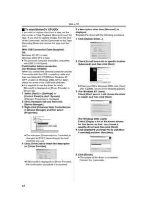 Page 64With a PC
64
ªTo start MotionDV STUDIOIf you wish to capture data from a tape, set the 
Camcorder to Tape Playback Mode and insert the 
tape. If you wish to capture images from the lens 
of the Camcorder, set the Camcorder to the Tape 
Recording Mode and remove the tape and the 
card.
With USB Connection Cable (supplied)
OS:
Windows XP SP1 or later
Windows 2000 SP4 or later
≥The personal computer should be compatible 
with USB 2.0 Hi-Speed.
Confirmation before connection 
(for Windows XP/2000)
When you...