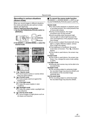 Page 43Record mode
43LSQT0975
Recording in various situations 
(Scene mode)
When you record images in different situations, 
this mode automatically sets optimum shutter 
speeds and apertures.
≥Set to Tape/Card Recording Mode.
1Set the [AUTO/MANUAL/FOCUS] switch to 
[MANUAL].
2Set [BASIC] >> [SCENE MODE] >> select the 
desired mode.
1) [5] Sports mode
≥To record sports scenes or scenes where 
there are quick motions
2) [ ] Portrait mode
≥To make people stand out against the 
background
3) [ ] Low light mode
≥To...