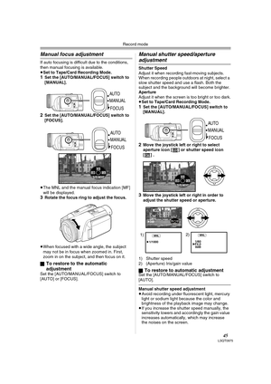 Page 45Record mode
45LSQT0975
Manual focus adjustment
If auto focusing is difficult due to the conditions, 
then manual focusing is available.
≥Set to Tape/Card Recording Mode.
1Set the [AUTO/MANUAL/FOCUS] switch to 
[MANUAL].
2Set the [AUTO/MANUAL/FOCUS] switch to 
[FOCUS].
≥The MNL and the manual focus indication [MF] 
will be displayed.
3Rotate the focus ring to adjust the focus.
≥When focused with a wide angle, the subject 
may not be in focus when zoomed in. First, 
zoom in on the subject, and then focus...