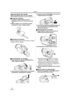 Page 94Others
94LSQT0975
Spanish Quick Use Guide/
Guía española para el uso rápido
ªCarga de la batería
1Conecte el cable eléctrico de CA al 
adaptador de CA y a la toma de la red de 
CA.
2Meta la batería en el respectivo soporte 
alineando la marca, luego encájela.
ª
Montaje de la bateríaEmpuje la batería contra el porta batería y hágala 
deslizar hasta que dispare.
ª
Insertar/quitar un cassette
1Haga deslizar la palanca [OPEN/EJECT] y 
abra la tapa del cassette.
2Una vez que el compartimiento del cassette...